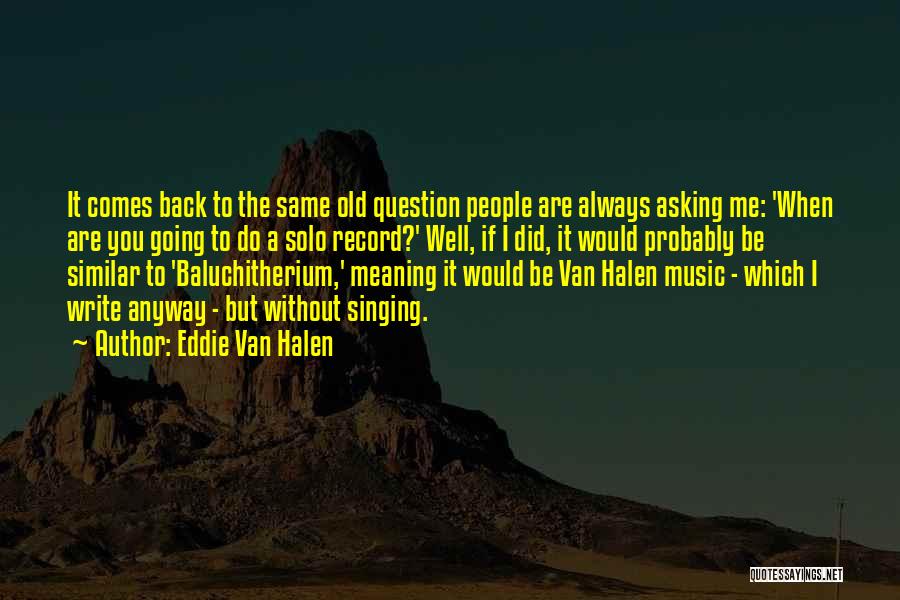 Eddie Van Halen Quotes: It Comes Back To The Same Old Question People Are Always Asking Me: 'when Are You Going To Do A