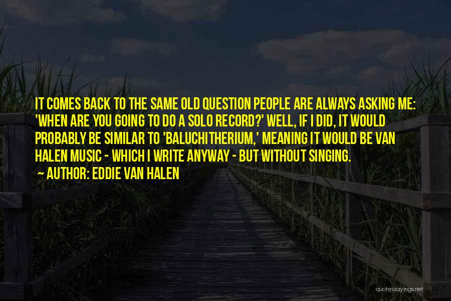 Eddie Van Halen Quotes: It Comes Back To The Same Old Question People Are Always Asking Me: 'when Are You Going To Do A