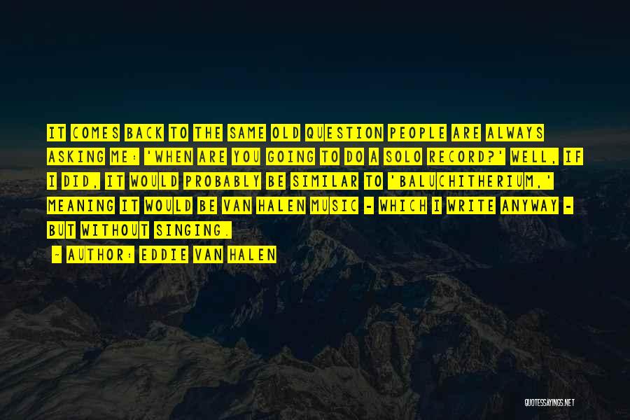 Eddie Van Halen Quotes: It Comes Back To The Same Old Question People Are Always Asking Me: 'when Are You Going To Do A