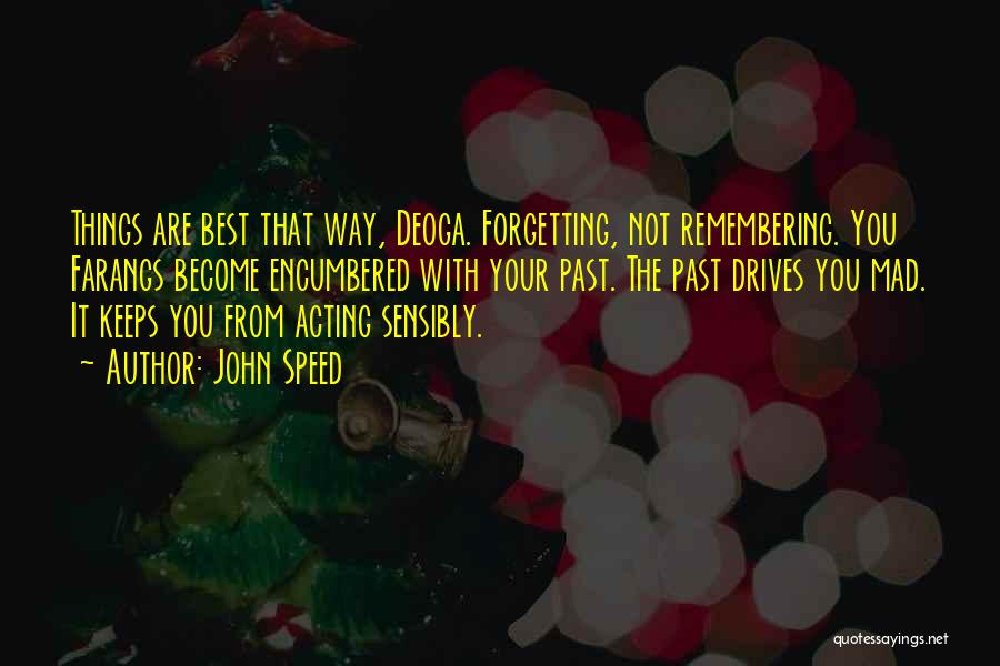 John Speed Quotes: Things Are Best That Way, Deoga. Forgetting, Not Remembering. You Farangs Become Encumbered With Your Past. The Past Drives You