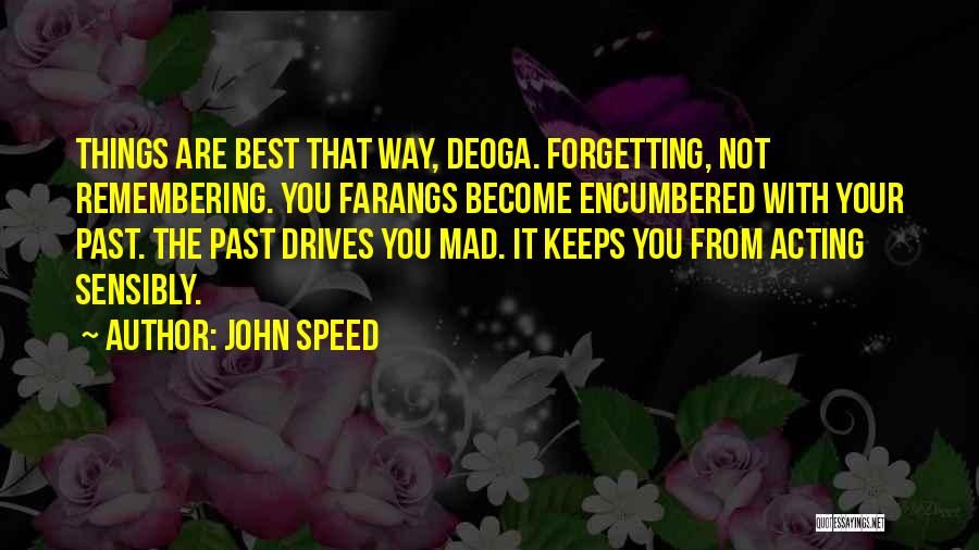 John Speed Quotes: Things Are Best That Way, Deoga. Forgetting, Not Remembering. You Farangs Become Encumbered With Your Past. The Past Drives You