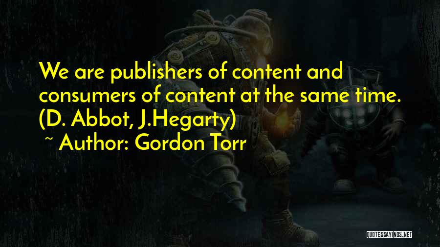 Gordon Torr Quotes: We Are Publishers Of Content And Consumers Of Content At The Same Time. (d. Abbot, J.hegarty)