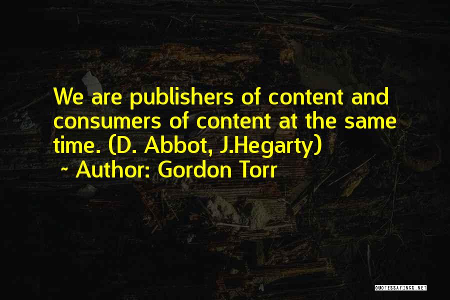 Gordon Torr Quotes: We Are Publishers Of Content And Consumers Of Content At The Same Time. (d. Abbot, J.hegarty)