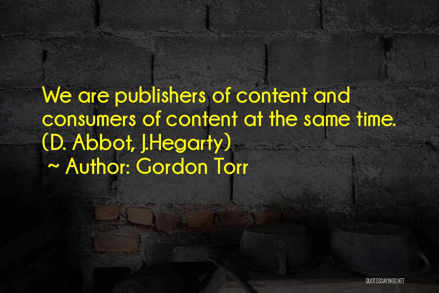 Gordon Torr Quotes: We Are Publishers Of Content And Consumers Of Content At The Same Time. (d. Abbot, J.hegarty)