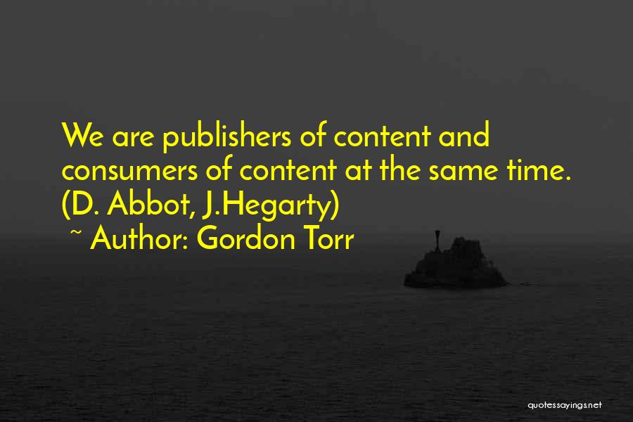 Gordon Torr Quotes: We Are Publishers Of Content And Consumers Of Content At The Same Time. (d. Abbot, J.hegarty)