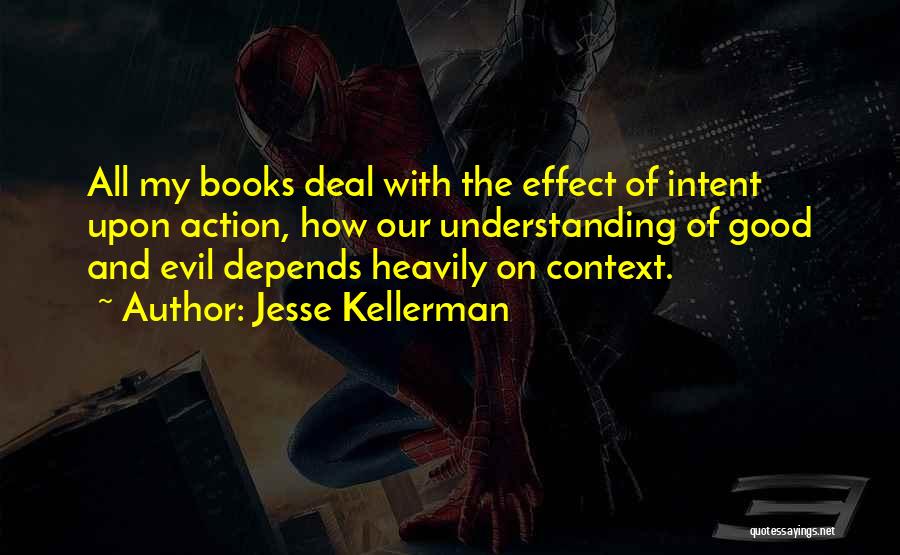 Jesse Kellerman Quotes: All My Books Deal With The Effect Of Intent Upon Action, How Our Understanding Of Good And Evil Depends Heavily