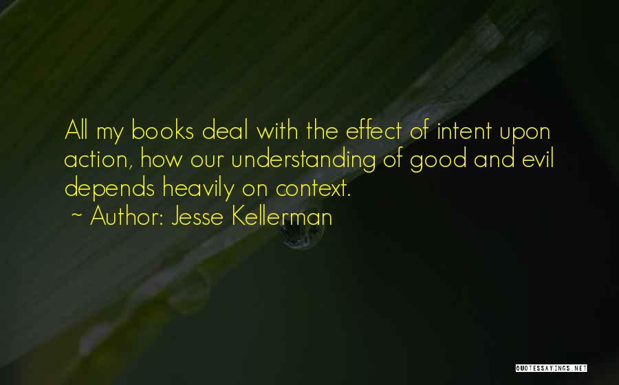 Jesse Kellerman Quotes: All My Books Deal With The Effect Of Intent Upon Action, How Our Understanding Of Good And Evil Depends Heavily