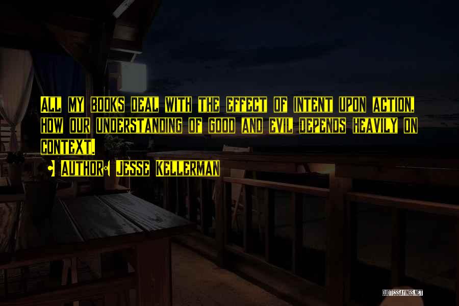 Jesse Kellerman Quotes: All My Books Deal With The Effect Of Intent Upon Action, How Our Understanding Of Good And Evil Depends Heavily