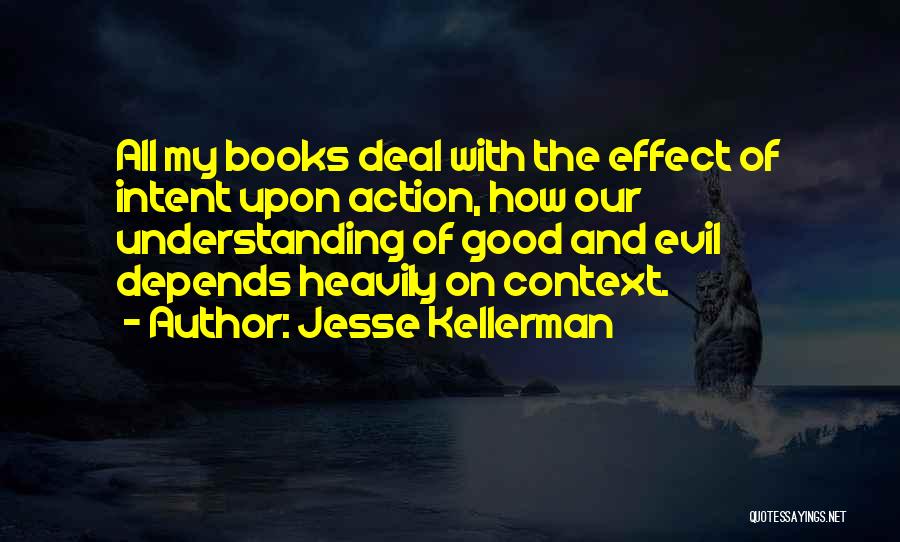 Jesse Kellerman Quotes: All My Books Deal With The Effect Of Intent Upon Action, How Our Understanding Of Good And Evil Depends Heavily