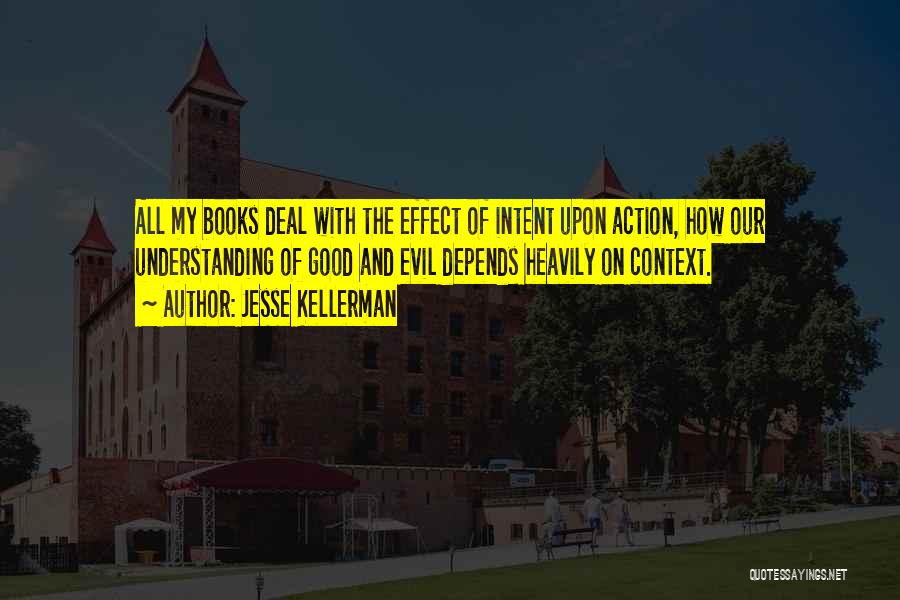 Jesse Kellerman Quotes: All My Books Deal With The Effect Of Intent Upon Action, How Our Understanding Of Good And Evil Depends Heavily