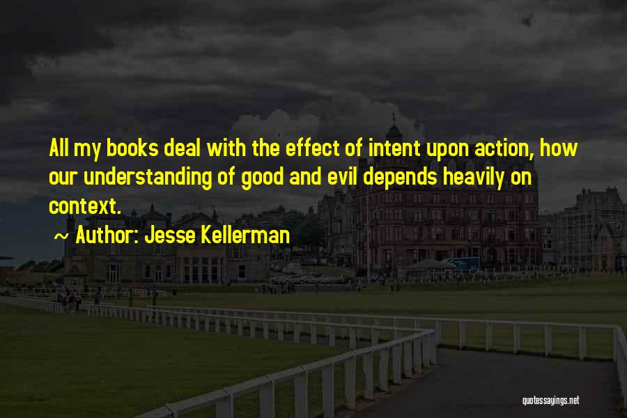 Jesse Kellerman Quotes: All My Books Deal With The Effect Of Intent Upon Action, How Our Understanding Of Good And Evil Depends Heavily