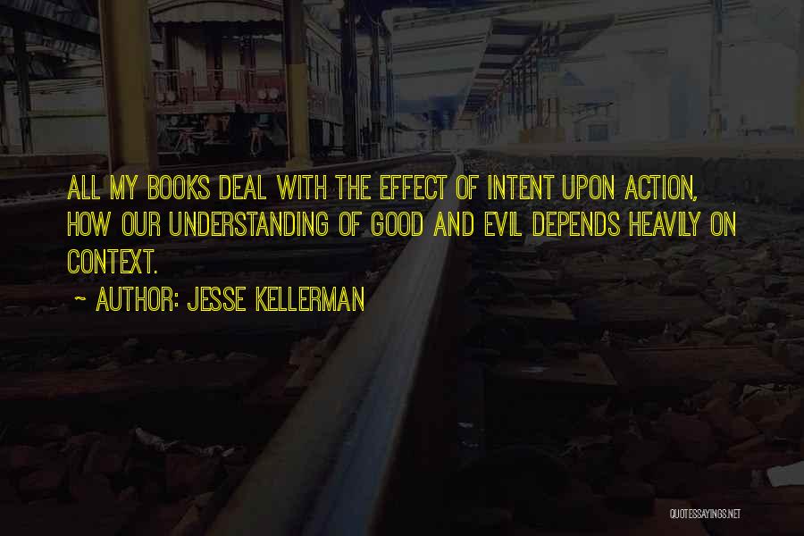 Jesse Kellerman Quotes: All My Books Deal With The Effect Of Intent Upon Action, How Our Understanding Of Good And Evil Depends Heavily