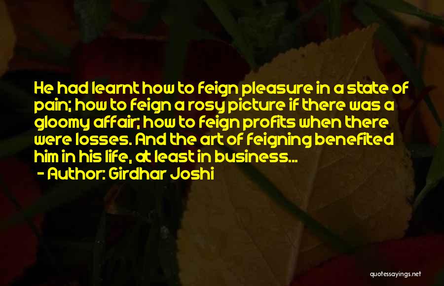 Girdhar Joshi Quotes: He Had Learnt How To Feign Pleasure In A State Of Pain; How To Feign A Rosy Picture If There