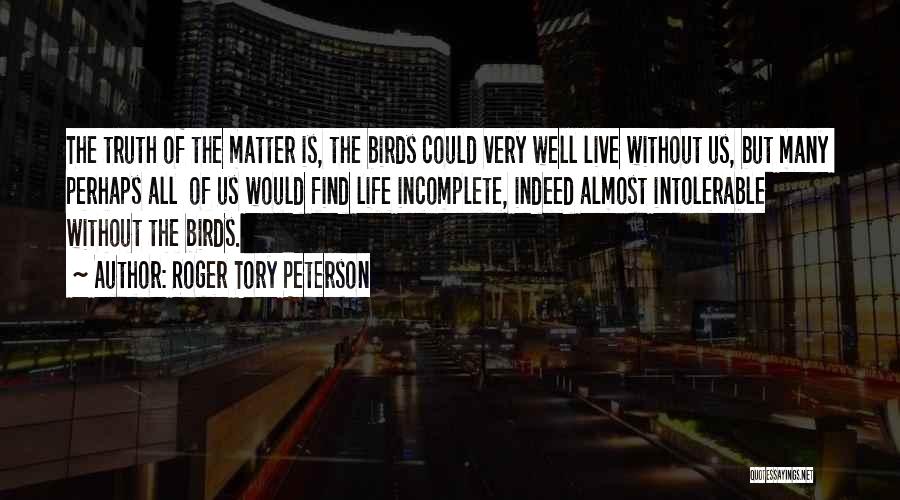 Roger Tory Peterson Quotes: The Truth Of The Matter Is, The Birds Could Very Well Live Without Us, But Many Perhaps All Of Us
