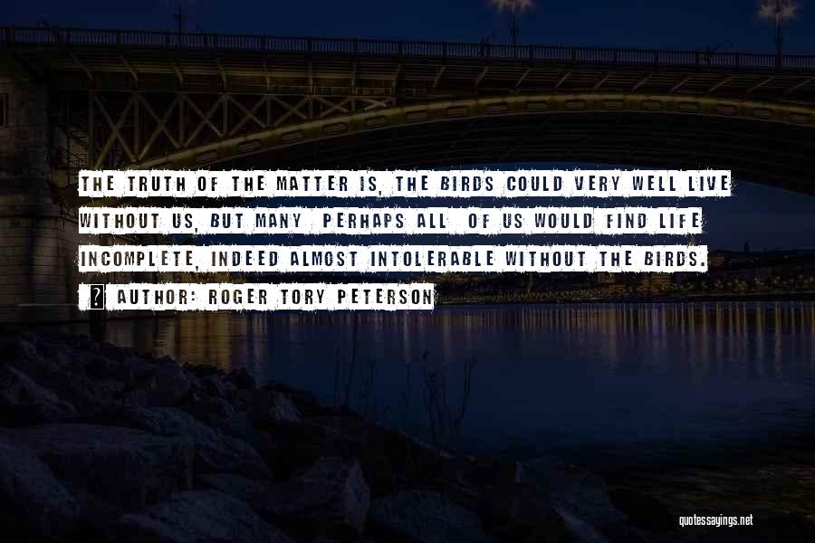 Roger Tory Peterson Quotes: The Truth Of The Matter Is, The Birds Could Very Well Live Without Us, But Many Perhaps All Of Us