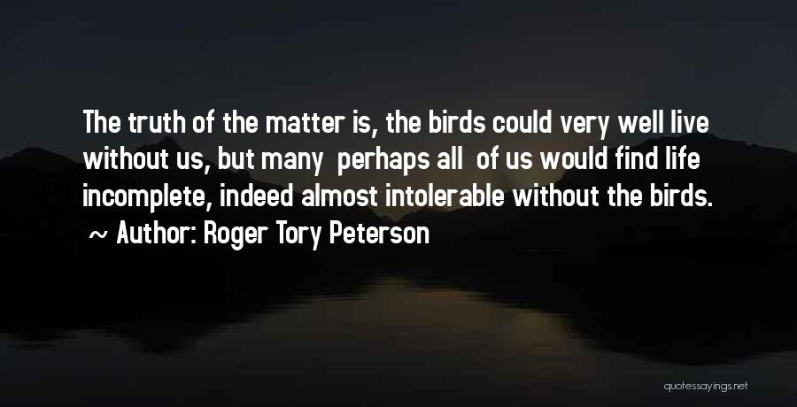 Roger Tory Peterson Quotes: The Truth Of The Matter Is, The Birds Could Very Well Live Without Us, But Many Perhaps All Of Us