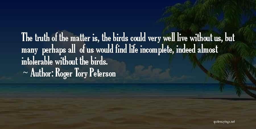 Roger Tory Peterson Quotes: The Truth Of The Matter Is, The Birds Could Very Well Live Without Us, But Many Perhaps All Of Us