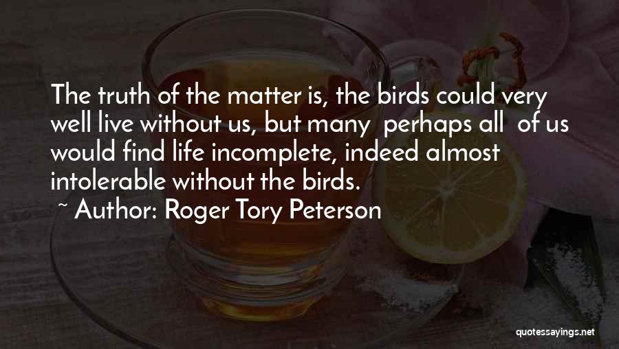 Roger Tory Peterson Quotes: The Truth Of The Matter Is, The Birds Could Very Well Live Without Us, But Many Perhaps All Of Us
