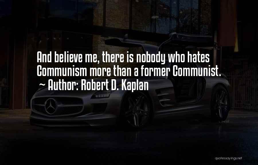 Robert D. Kaplan Quotes: And Believe Me, There Is Nobody Who Hates Communism More Than A Former Communist.