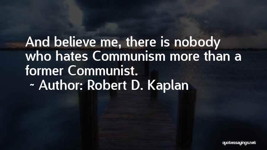 Robert D. Kaplan Quotes: And Believe Me, There Is Nobody Who Hates Communism More Than A Former Communist.