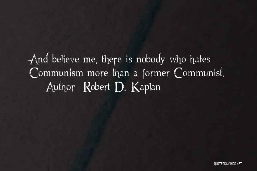 Robert D. Kaplan Quotes: And Believe Me, There Is Nobody Who Hates Communism More Than A Former Communist.