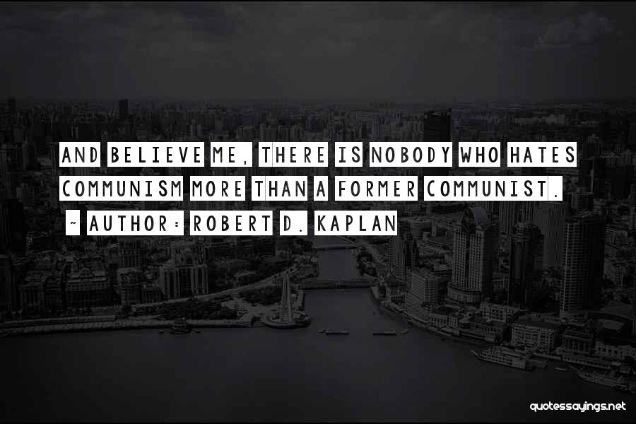 Robert D. Kaplan Quotes: And Believe Me, There Is Nobody Who Hates Communism More Than A Former Communist.