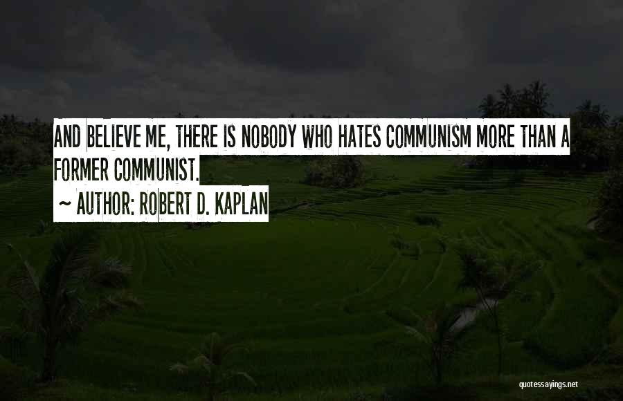 Robert D. Kaplan Quotes: And Believe Me, There Is Nobody Who Hates Communism More Than A Former Communist.