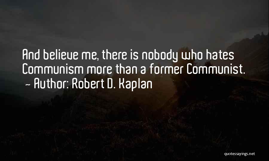 Robert D. Kaplan Quotes: And Believe Me, There Is Nobody Who Hates Communism More Than A Former Communist.