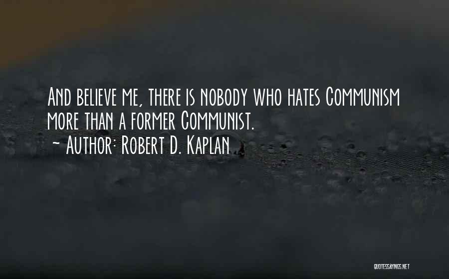 Robert D. Kaplan Quotes: And Believe Me, There Is Nobody Who Hates Communism More Than A Former Communist.