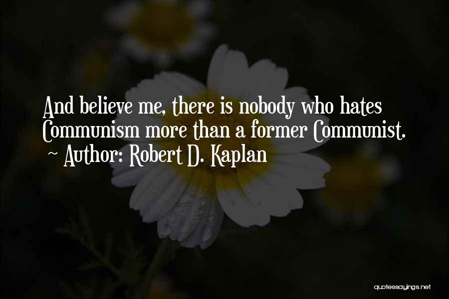 Robert D. Kaplan Quotes: And Believe Me, There Is Nobody Who Hates Communism More Than A Former Communist.