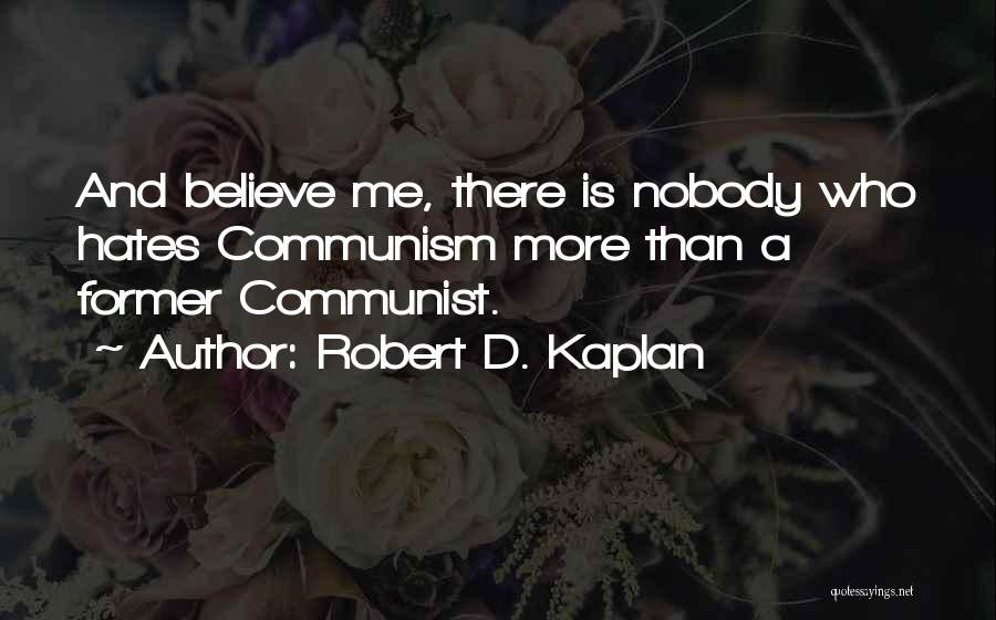 Robert D. Kaplan Quotes: And Believe Me, There Is Nobody Who Hates Communism More Than A Former Communist.