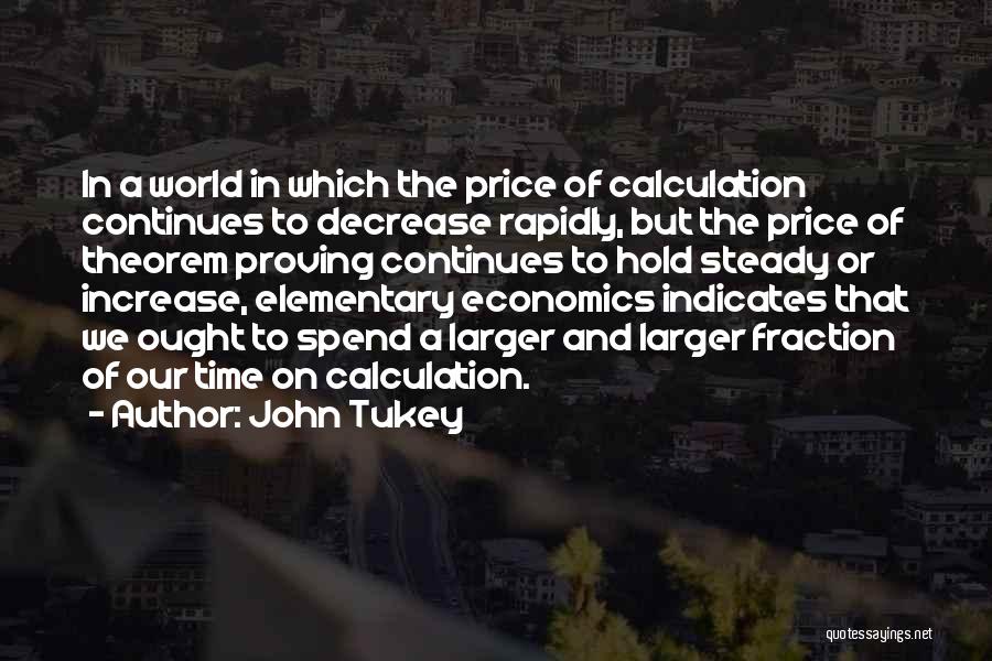 John Tukey Quotes: In A World In Which The Price Of Calculation Continues To Decrease Rapidly, But The Price Of Theorem Proving Continues