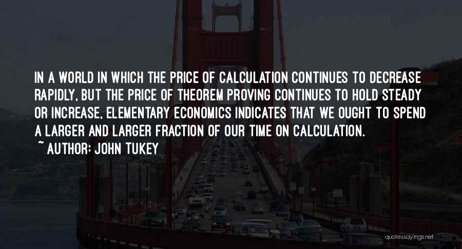 John Tukey Quotes: In A World In Which The Price Of Calculation Continues To Decrease Rapidly, But The Price Of Theorem Proving Continues