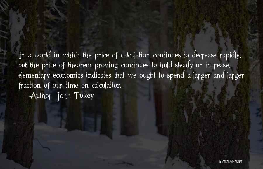 John Tukey Quotes: In A World In Which The Price Of Calculation Continues To Decrease Rapidly, But The Price Of Theorem Proving Continues