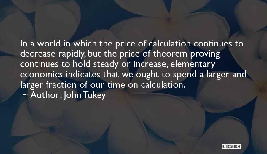 John Tukey Quotes: In A World In Which The Price Of Calculation Continues To Decrease Rapidly, But The Price Of Theorem Proving Continues