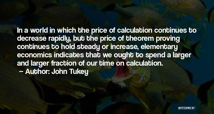 John Tukey Quotes: In A World In Which The Price Of Calculation Continues To Decrease Rapidly, But The Price Of Theorem Proving Continues