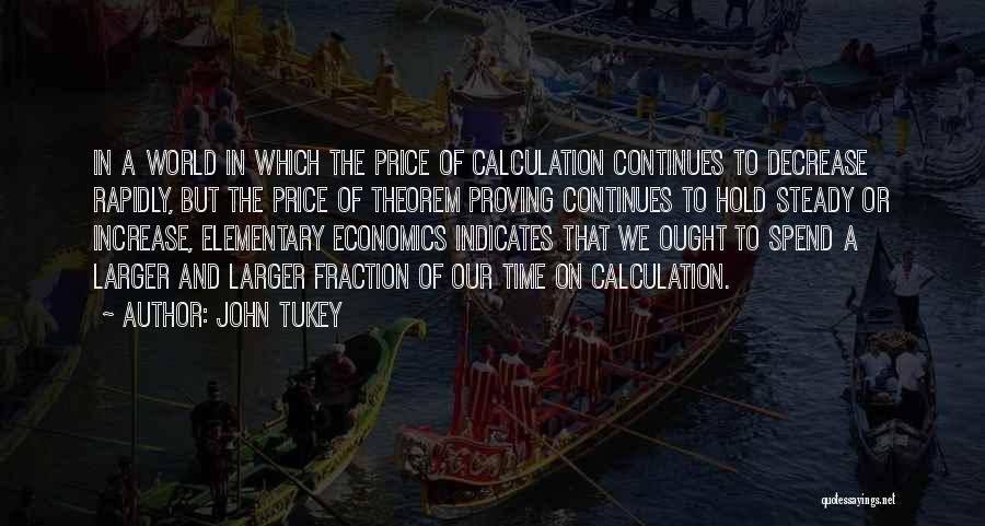 John Tukey Quotes: In A World In Which The Price Of Calculation Continues To Decrease Rapidly, But The Price Of Theorem Proving Continues