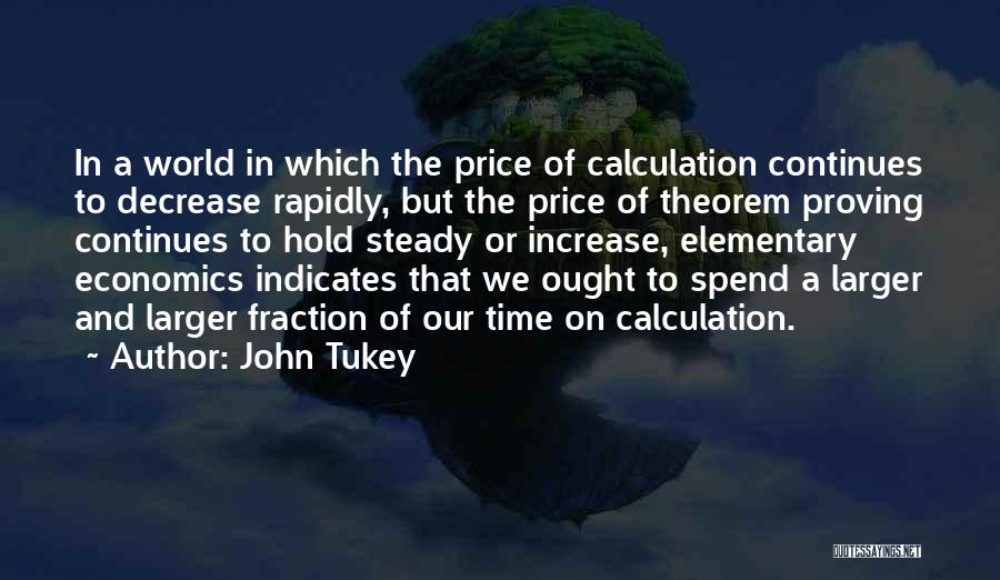 John Tukey Quotes: In A World In Which The Price Of Calculation Continues To Decrease Rapidly, But The Price Of Theorem Proving Continues