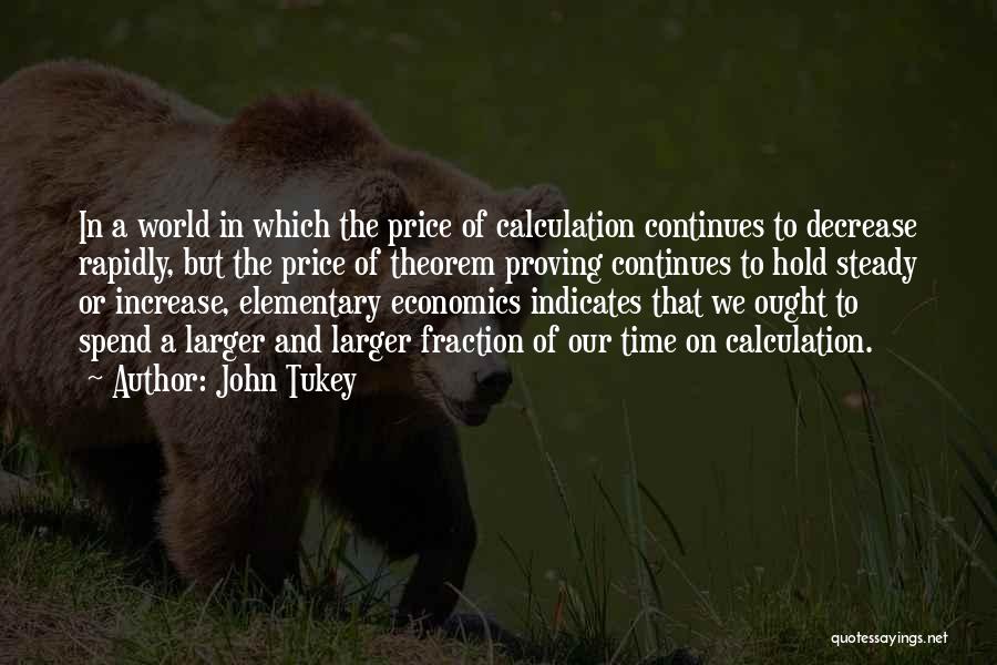 John Tukey Quotes: In A World In Which The Price Of Calculation Continues To Decrease Rapidly, But The Price Of Theorem Proving Continues