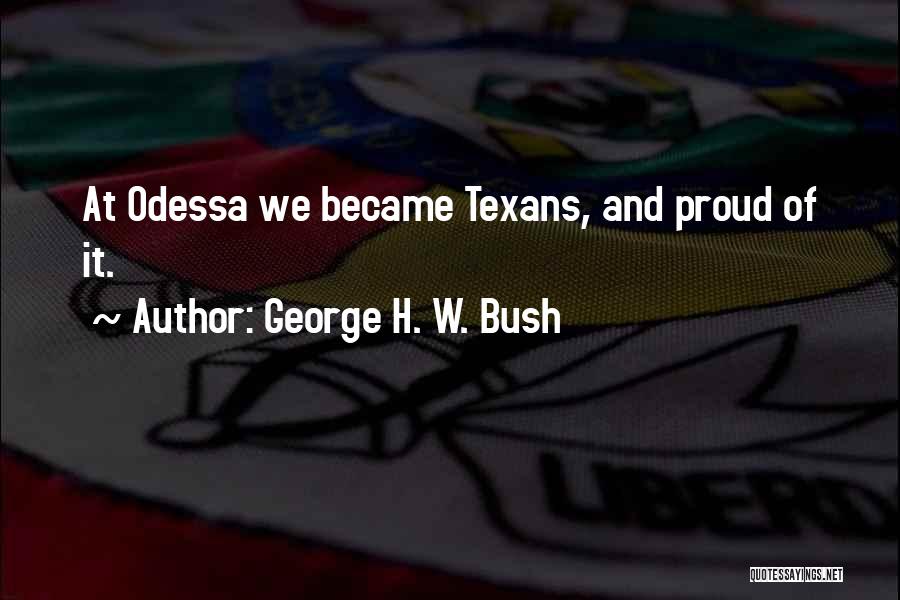 George H. W. Bush Quotes: At Odessa We Became Texans, And Proud Of It.