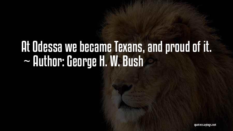 George H. W. Bush Quotes: At Odessa We Became Texans, And Proud Of It.