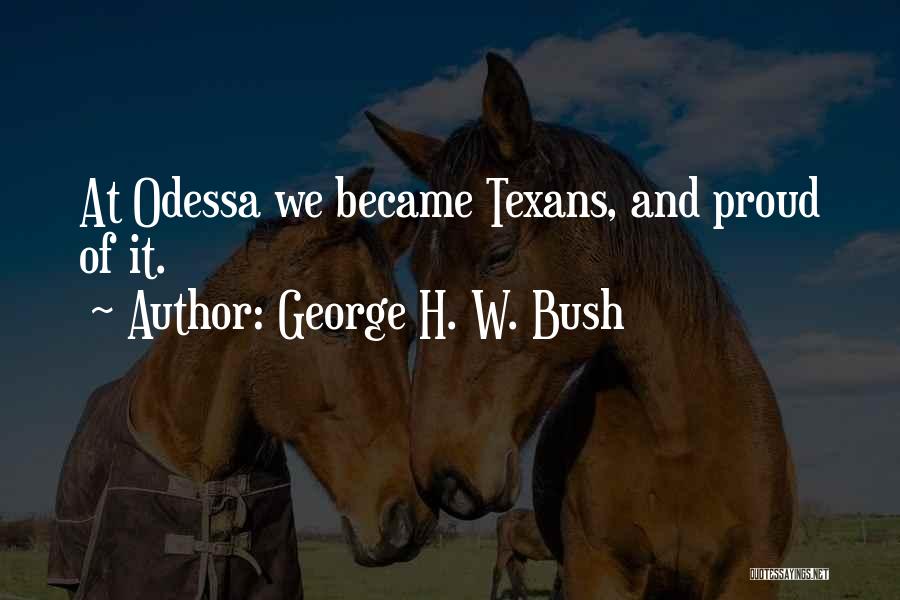 George H. W. Bush Quotes: At Odessa We Became Texans, And Proud Of It.