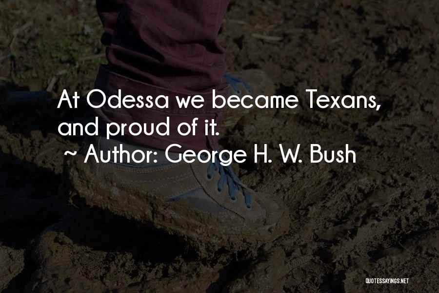 George H. W. Bush Quotes: At Odessa We Became Texans, And Proud Of It.