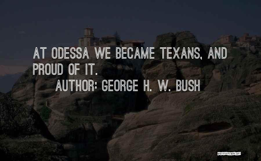 George H. W. Bush Quotes: At Odessa We Became Texans, And Proud Of It.