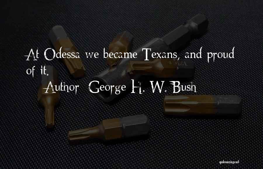 George H. W. Bush Quotes: At Odessa We Became Texans, And Proud Of It.