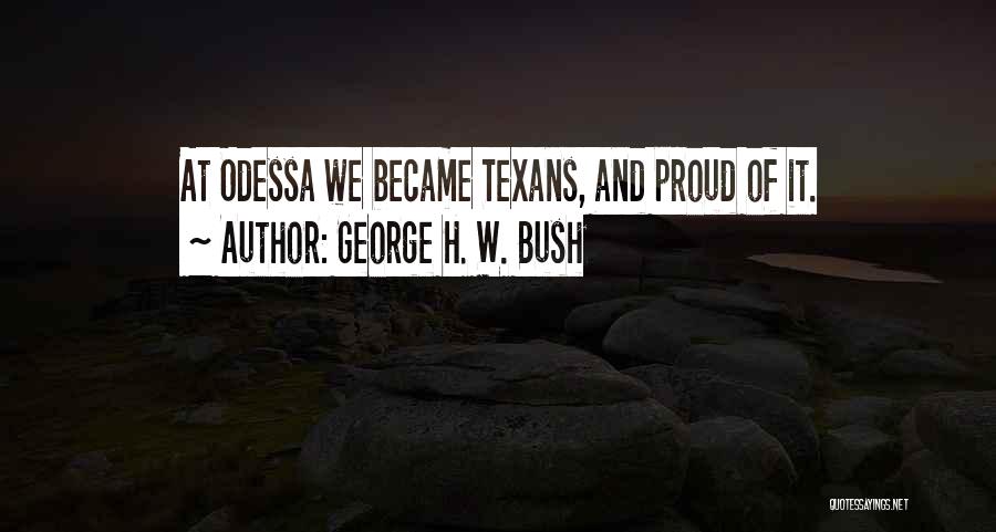 George H. W. Bush Quotes: At Odessa We Became Texans, And Proud Of It.