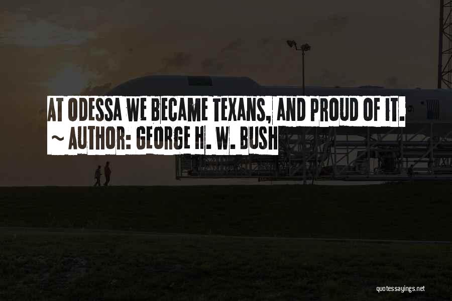 George H. W. Bush Quotes: At Odessa We Became Texans, And Proud Of It.