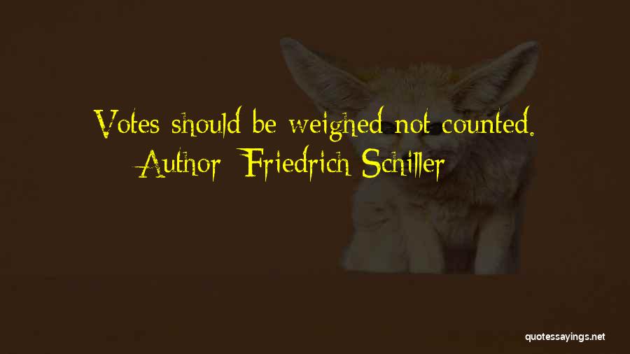 Friedrich Schiller Quotes: Votes Should Be Weighed Not Counted.