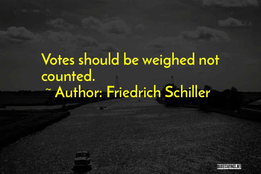 Friedrich Schiller Quotes: Votes Should Be Weighed Not Counted.