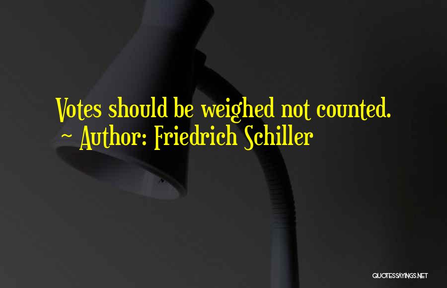 Friedrich Schiller Quotes: Votes Should Be Weighed Not Counted.